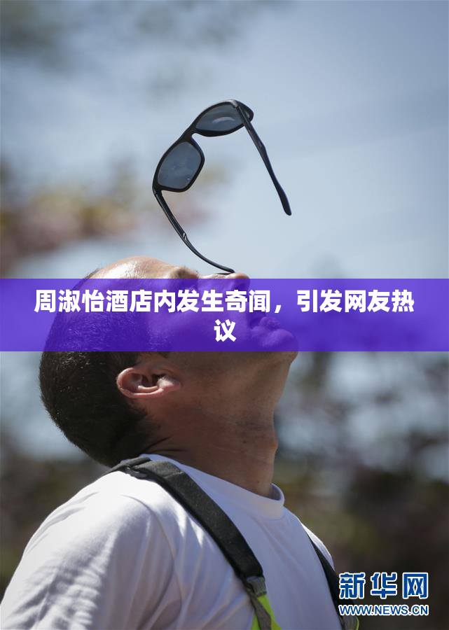周淑怡酒店内发生奇闻，引发网友热议