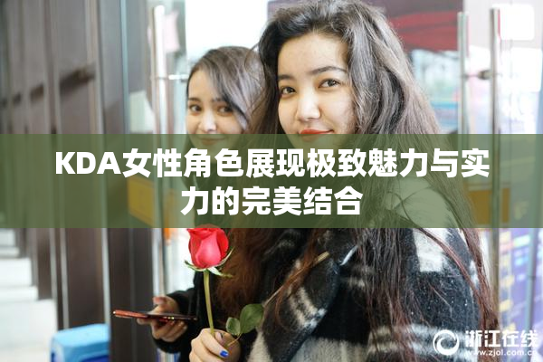 KDA女性角色展现极致魅力与实力的完美结合