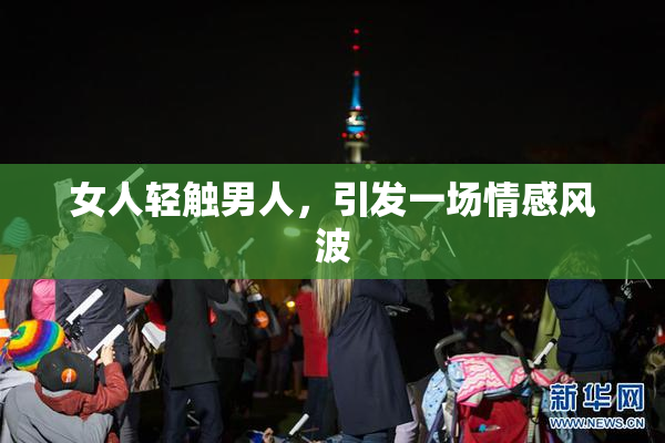 女人轻触男人，引发一场情感风波