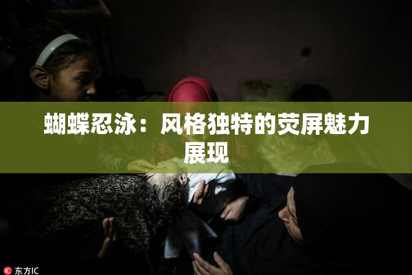 蝴蝶忍泳：风格独特的荧屏魅力展现
