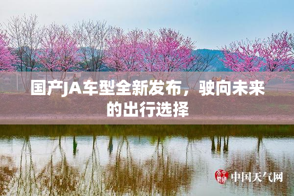 国产JA车型全新发布，驶向未来的出行选择