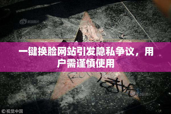 一键换脸网站引发隐私争议，用户需谨慎使用