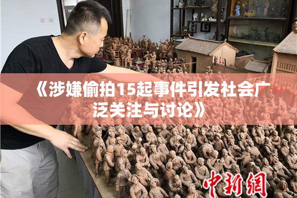 《涉嫌偷拍15起事件引发社会广泛关注与讨论》