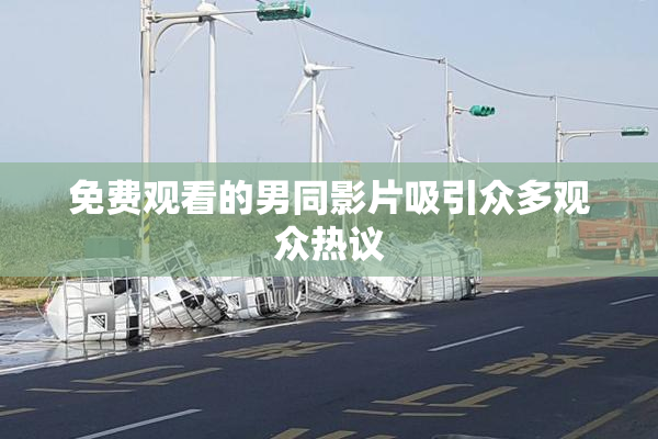 免费观看的男同影片吸引众多观众热议