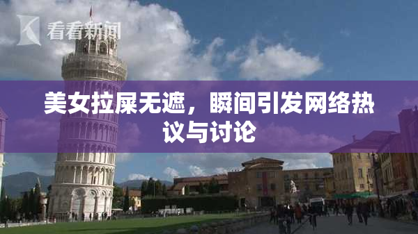 美女拉屎无遮，瞬间引发网络热议与讨论