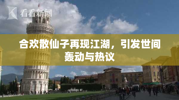 合欢散仙子再现江湖，引发世间轰动与热议