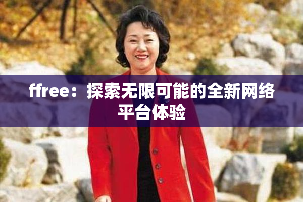 ffree：探索无限可能的全新网络平台体验