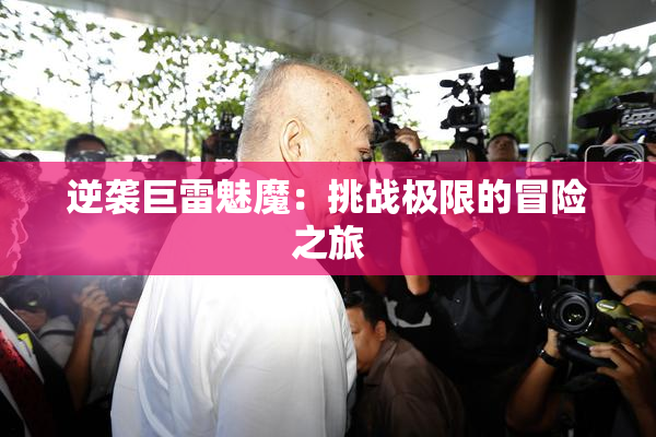 逆袭巨雷魅魔：挑战极限的冒险之旅