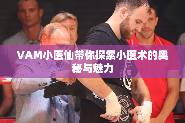 VAM小医仙带你探索小医术的奥秘与魅力