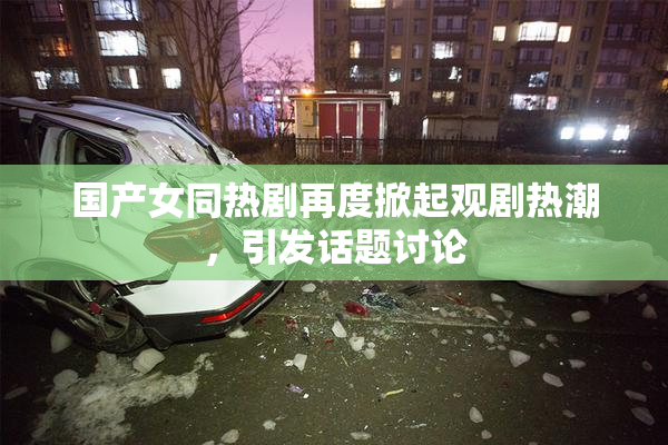 国产女同热剧再度掀起观剧热潮，引发话题讨论