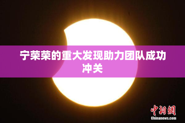 宁荣荣的重大发现助力团队成功冲关