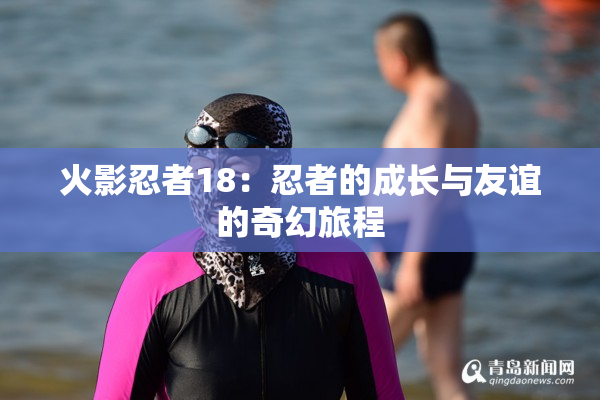火影忍者18：忍者的成长与友谊的奇幻旅程