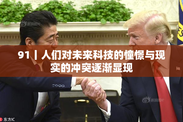 91丨人们对未来科技的憧憬与现实的冲突逐渐显现