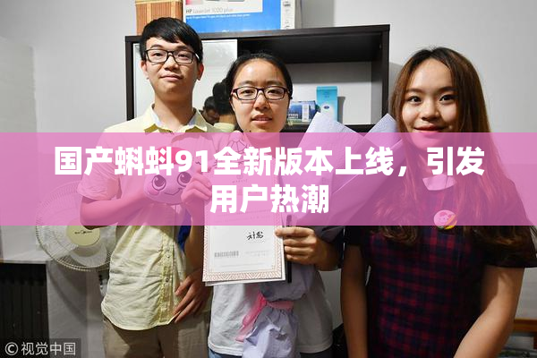 国产蝌蚪91全新版本上线，引发用户热潮