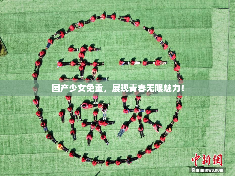 国产少女免重，展现青春无限魅力！