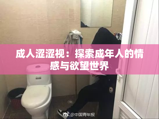 成人涩涩视：探索成年人的情感与欲望世界