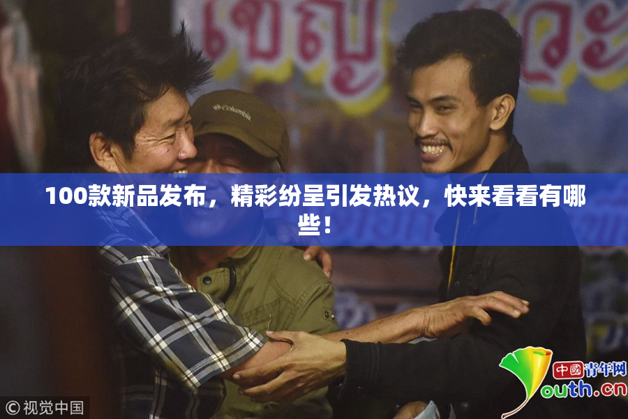 100款新品发布，精彩纷呈引发热议，快来看看有哪些！