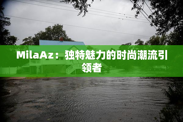 MilaAz：独特魅力的时尚潮流引领者