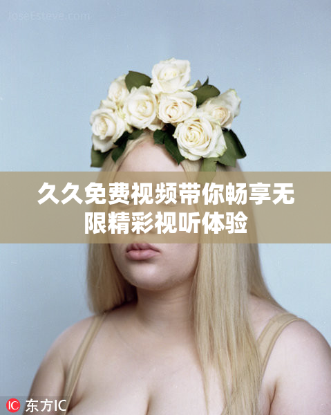 久久免费视频带你畅享无限精彩视听体验