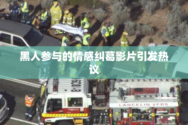 黑人参与的情感纠葛影片引发热议