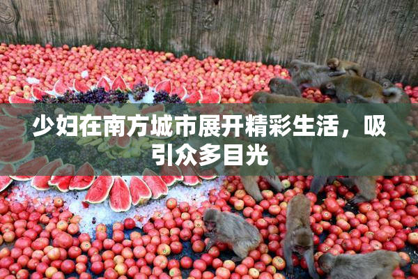 少妇在南方城市展开精彩生活，吸引众多目光