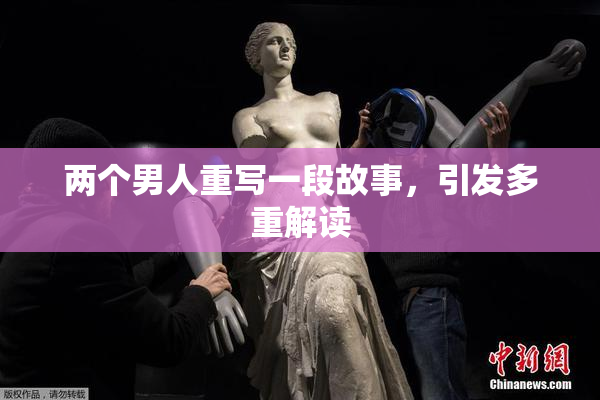 两个男人重写一段故事，引发多重解读