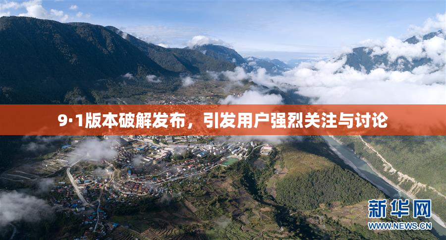 9·1版本破解发布，引发用户强烈关注与讨论