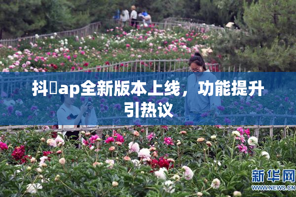 抖抈ap全新版本上线，功能提升引热议