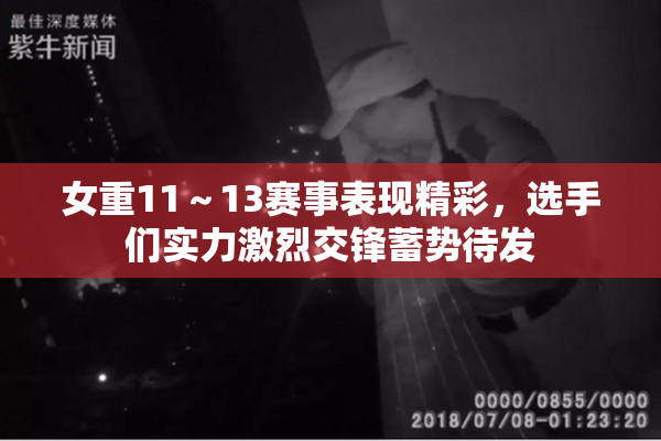 女重11～13赛事表现精彩，选手们实力激烈交锋蓄势待发