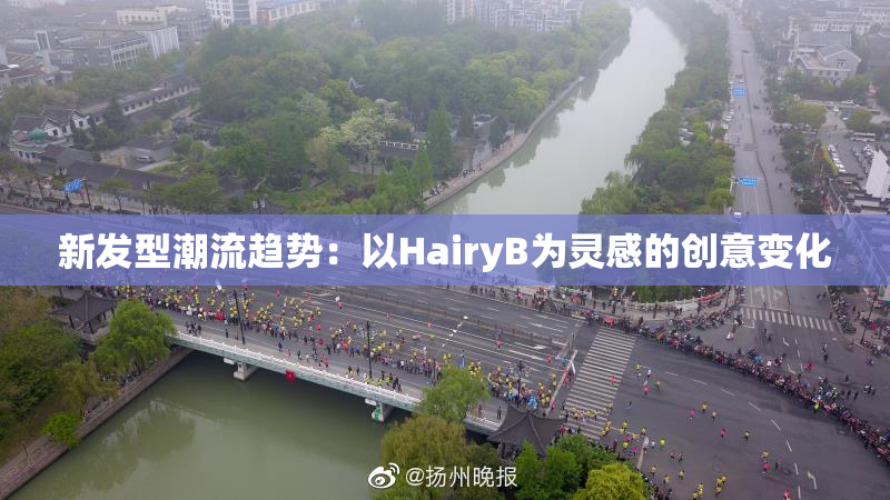 新发型潮流趋势：以HairyB为灵感的创意变化