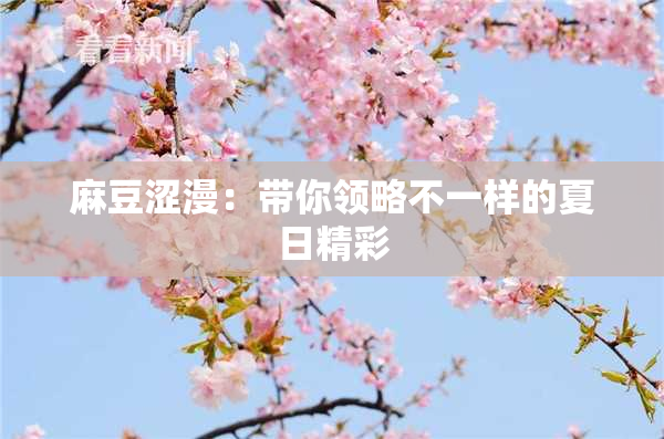 麻豆涩漫：带你领略不一样的夏日精彩