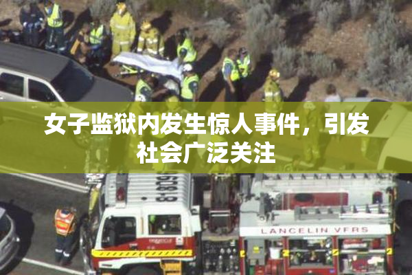 女子监狱内发生惊人事件，引发社会广泛关注