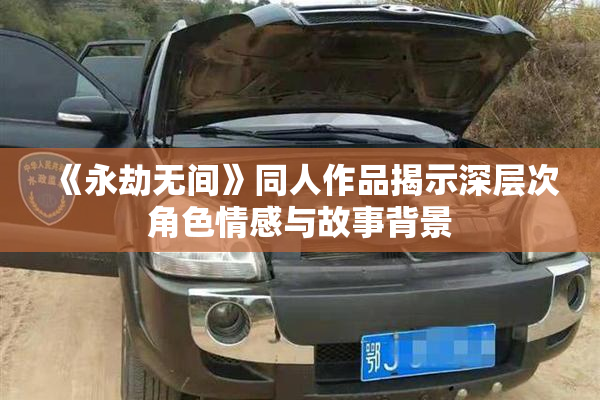 《永劫无间》同人作品揭示深层次角色情感与故事背景