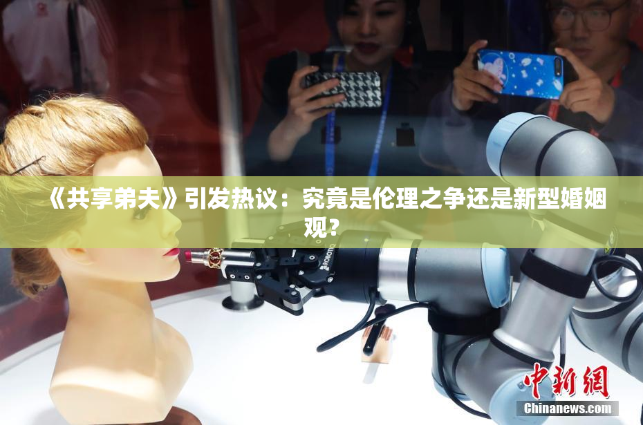 《共享弟夫》引发热议：究竟是伦理之争还是新型婚姻观？