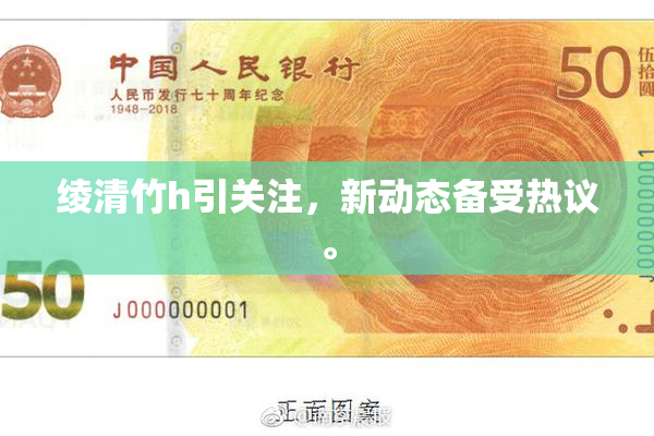 绫清竹h引关注，新动态备受热议。