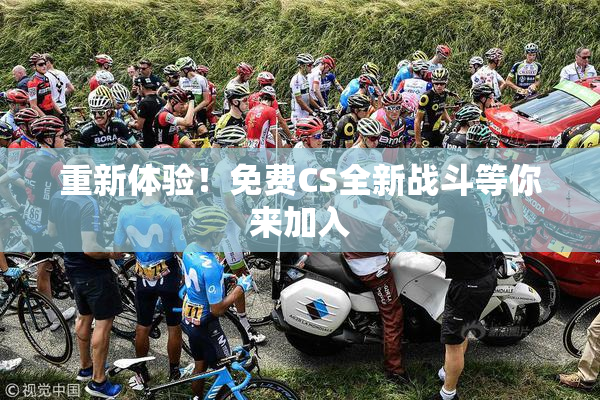 重新体验！免费CS全新战斗等你来加入