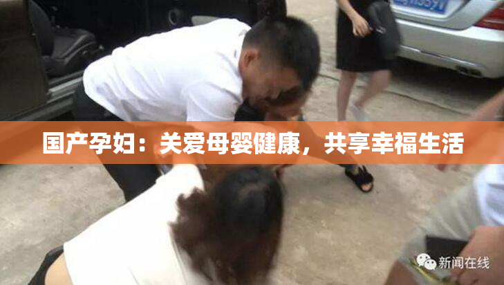 国产孕妇：关爱母婴健康，共享幸福生活