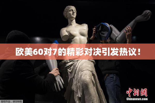 欧美60对7的精彩对决引发热议！