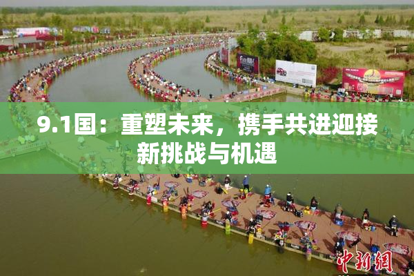 9.1国：重塑未来，携手共进迎接新挑战与机遇