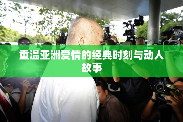 重温亚洲爱情的经典时刻与动人故事