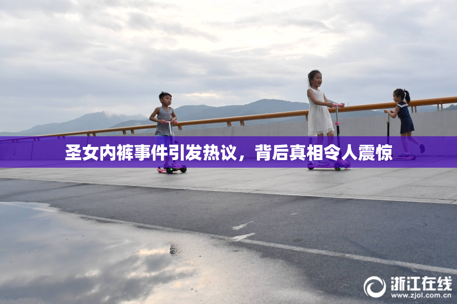 圣女内裤事件引发热议，背后真相令人震惊