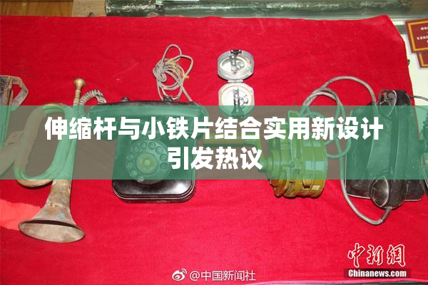 伸缩杆与小铁片结合实用新设计引发热议