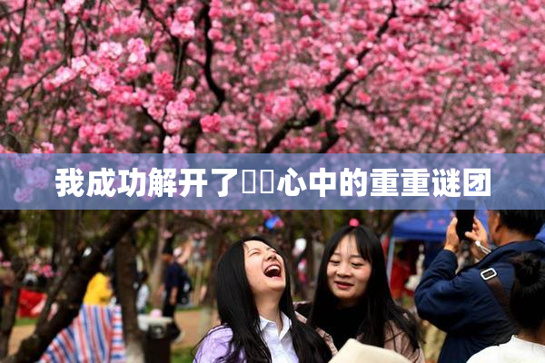 我成功解开了妺妺心中的重重谜团