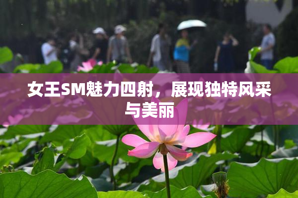 女王SM魅力四射，展现独特风采与美丽