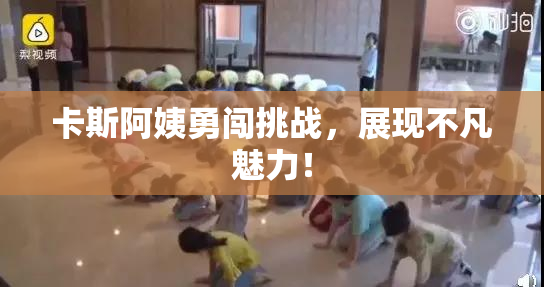 卡斯阿姨勇闯挑战，展现不凡魅力！
