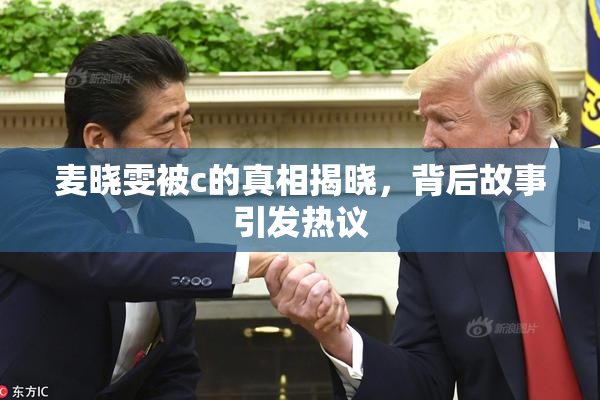 麦晓雯被c的真相揭晓，背后故事引发热议