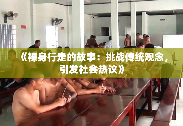 《裸身行走的故事：挑战传统观念，引发社会热议》