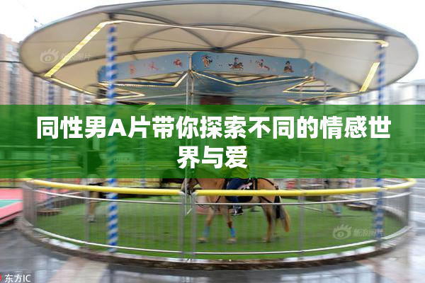 同性男A片带你探索不同的情感世界与爱