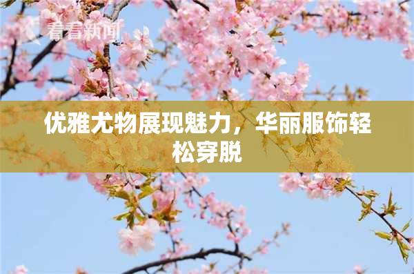 优雅尤物展现魅力，华丽服饰轻松穿脱