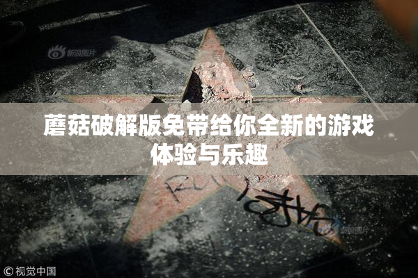 蘑菇破解版免带给你全新的游戏体验与乐趣
